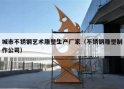 城市不锈钢艺术雕塑生产厂家（不锈钢雕塑制作公司）