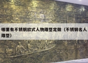 哪里有不锈钢欧式人物雕塑定做（不锈钢名人雕塑）
