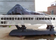 玻璃钢雕塑卡通定做哪家好（定制玻璃钢卡通雕塑）