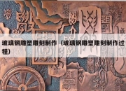 玻璃钢雕塑雕刻制作（玻璃钢雕塑雕刻制作过程）