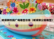 玻璃钢校园广场雕塑价格（玻璃钢公园雕塑）