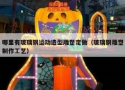哪里有玻璃钢运动造型雕塑定做（玻璃钢雕塑制作工艺）
