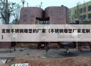 定做不锈钢雕塑的厂家（不锈钢雕塑厂家定制）