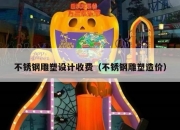 不锈钢雕塑设计收费（不锈钢雕塑造价）