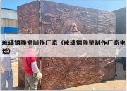 玻璃钢雕塑制作厂家（玻璃钢雕塑制作厂家电话）
