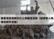 哪里有玻璃钢古代人物雕塑定制（玻璃钢人物雕塑制作流程）