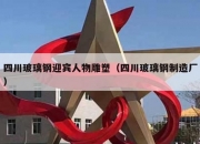 四川玻璃钢迎宾人物雕塑（四川玻璃钢制造厂）