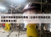 公园不锈钢雕塑制作费用（公园不锈钢雕塑制作费用多少钱）