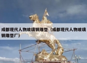 成都现代人物玻璃钢雕塑（成都现代人物玻璃钢雕塑厂）