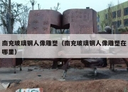 南充玻璃钢人像雕塑（南充玻璃钢人像雕塑在哪里）