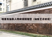 哪里有抽象人物玻璃钢雕塑（抽象艺术玻璃）