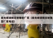 南充玻璃钢定制雕塑厂家（南充玻璃钢定制雕塑厂家电话）