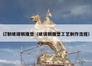 订制玻璃钢雕塑（玻璃钢雕塑工艺制作流程）