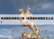玻璃钢校园雕塑订做（玻璃钢校园雕塑怎么选）