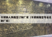 不锈钢人物雕塑订制厂家（不锈钢雕塑专业定制厂家）