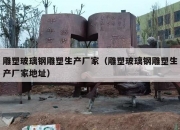 雕塑玻璃钢雕塑生产厂家（雕塑玻璃钢雕塑生产厂家地址）