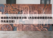 玻璃钢大型雕塑多少钱（大型玻璃钢雕塑的制作具体流程）