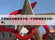 不锈钢企业雕塑多少钱（不锈钢雕塑多少钱一平）