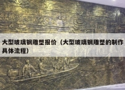 大型玻璃钢雕塑报价（大型玻璃钢雕塑的制作具体流程）