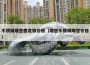 不锈钢雕塑鹿定做价格（雕塑不锈钢雕塑价格）