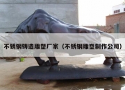 不锈钢铸造雕塑厂家（不锈钢雕塑制作公司）