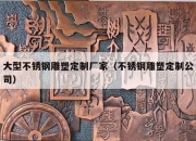 大型不锈钢雕塑定制厂家（不锈钢雕塑定制公司）