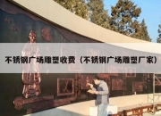 不锈钢广场雕塑收费（不锈钢广场雕塑厂家）