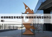玻璃钢雕塑景观定制（玻璃钢景观雕塑制作公司）