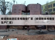 玻璃钢旅游区景观雕塑厂家（玻璃钢景观雕塑生产厂家）