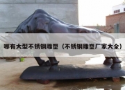 哪有大型不锈钢雕塑（不锈钢雕塑厂家大全）