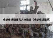 成都玻璃钢迎宾人物雕塑（成都玻璃建筑）