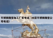 不锈钢雕塑加工厂家电话（大型不锈钢雕塑公司电话）