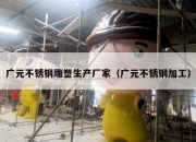 广元不锈钢雕塑生产厂家（广元不锈钢加工）