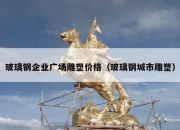 玻璃钢企业广场雕塑价格（玻璃钢城市雕塑）