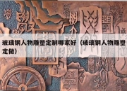 玻璃钢人物雕塑定制哪家好（玻璃钢人物雕塑定做）
