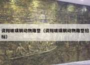 资阳玻璃钢动物雕塑（资阳玻璃钢动物雕塑招标）