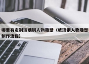 哪里有定制玻璃钢人物雕塑（玻璃钢人物雕塑制作流程）
