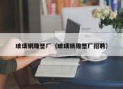 玻璃钢雕塑厂（玻璃钢雕塑厂招聘）