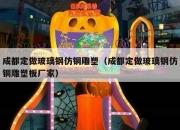 成都定做玻璃钢仿铜雕塑（成都定做玻璃钢仿铜雕塑板厂家）