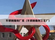 不锈钢雕刻厂家（不锈钢雕刻工艺厂）
