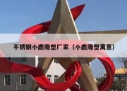 不锈钢小鹿雕塑厂家（小鹿雕塑寓意）