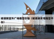 玻璃钢室外广场雕塑价格（玻璃钢景观雕塑平台）