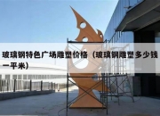 玻璃钢特色广场雕塑价格（玻璃钢雕塑多少钱一平米）