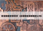 玻璃钢雕塑哪家好（玻璃钢玻璃钢雕塑公司）