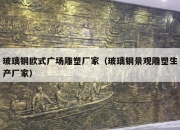 玻璃钢欧式广场雕塑厂家（玻璃钢景观雕塑生产厂家）