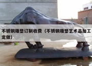 不锈钢雕塑订制收费（不锈钢雕塑艺术品加工定做）