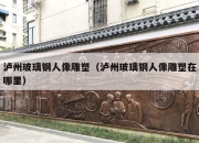 泸州玻璃钢人像雕塑（泸州玻璃钢人像雕塑在哪里）