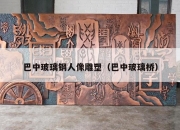巴中玻璃钢人像雕塑（巴中玻璃桥）