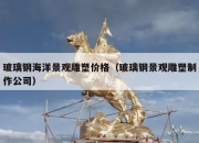 玻璃钢海洋景观雕塑价格（玻璃钢景观雕塑制作公司）