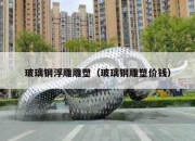 玻璃钢浮雕雕塑（玻璃钢雕塑价钱）